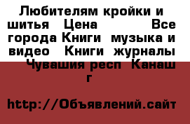 Любителям кройки и шитья › Цена ­ 2 500 - Все города Книги, музыка и видео » Книги, журналы   . Чувашия респ.,Канаш г.